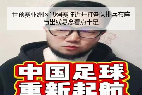 世预赛亚洲区18强赛临近开打各队排兵布阵与出线悬念看点十足