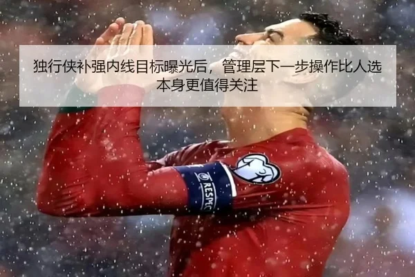 独行侠补强内线目标曝光后，管理层下一步操作比人选本身更值得关注